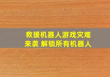 救援机器人游戏灾难来袭 解锁所有机器人